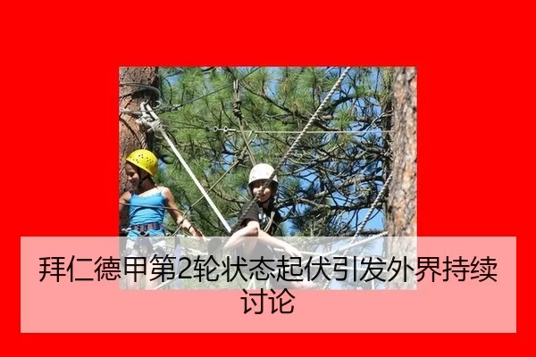 拜仁德甲第2轮状态起伏引发外界持续讨论