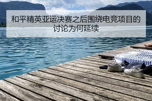 和平精英亚运决赛之后围绕电竞项目的讨论为何延续