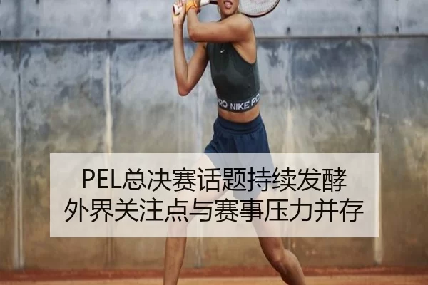 PEL总决赛话题持续发酵 外界关注点与赛事压力并存